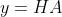 y = HA